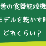 山善の食器乾燥機でプラモデルを乾かす時間はどれくらい？